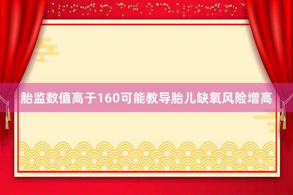 胎监数值高于160可能教导胎儿缺氧风险增高