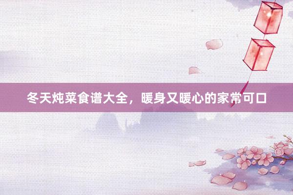 冬天炖菜食谱大全，暖身又暖心的家常可口