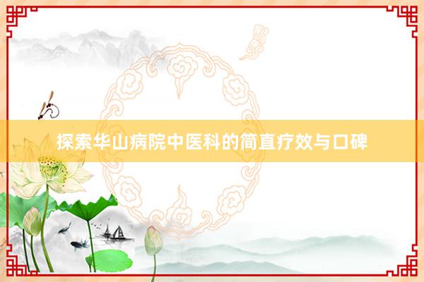 探索华山病院中医科的简直疗效与口碑