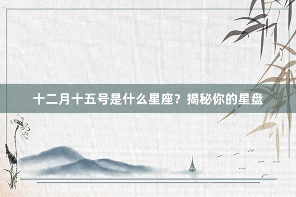 十二月十五号是什么星座？揭秘你的星盘