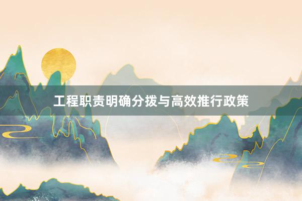 工程职责明确分拨与高效推行政策