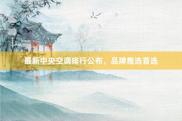 最新中央空调排行公布，品牌推选首选